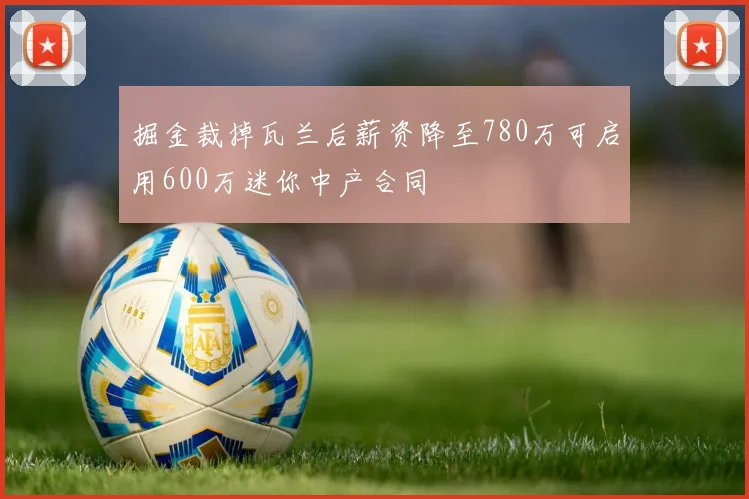 掘金裁掉瓦兰后薪资降至780万可启用600万迷你中产合同
