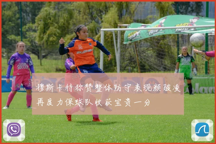 穆斯卡特称赞整体防守表现颜骏凌再度力保球队收获宝贵一分