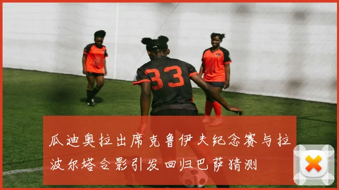 瓜迪奥拉出席克鲁伊夫纪念赛与拉波尔塔合影引发回归巴萨猜测